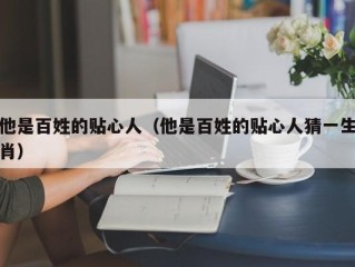 他是百姓的贴心人（他是百姓的贴心人猜一生肖）