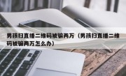 男孩扫直播二维码被骗两万（男孩扫直播二维码被骗两万怎么办）