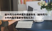 避孕药72小时内是不是都有效（避孕药72小时内是不是都有效吃几次）