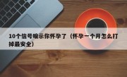 10个信号暗示你怀孕了（怀孕一个月怎么打掉最安全）