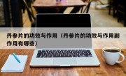 丹参片的功效与作用（丹参片的功效与作用副作用有哪些）