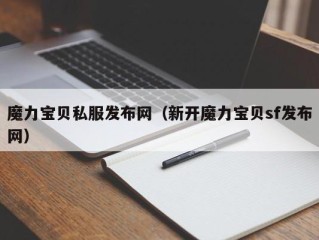 魔力宝贝私服发布网（新开魔力宝贝sf发布网）