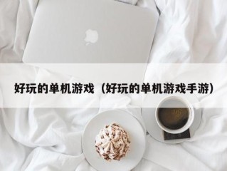 好玩的单机游戏（好玩的单机游戏手游）