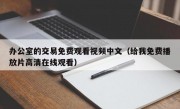 办公室的交易免费观看视频中文（给我免费播放片高清在线观看）