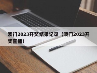 澳门2023开奖结果记录（澳门2023开奖直播）