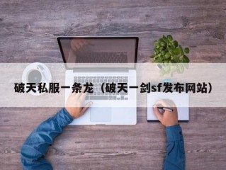 破天私服一条龙（破天一剑sf发布网站）