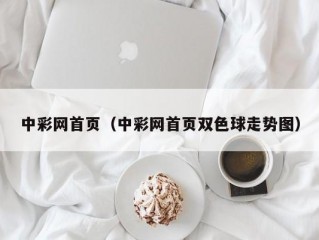 中彩网首页（中彩网首页双色球走势图）