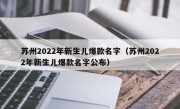 苏州2022年新生儿爆款名字（苏州2022年新生儿爆款名字公布）