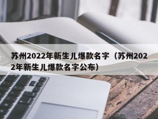 苏州2022年新生儿爆款名字（苏州2022年新生儿爆款名字公布）