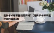 隆胸手术哪家医院做得好?（隆胸手术哪家医院做的最成功）