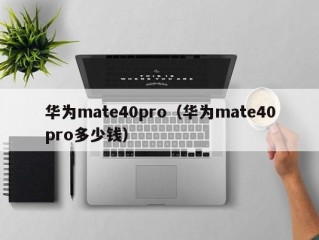 华为mate40pro（华为mate40pro多少钱）