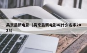 吴京最新电影（吴京最新电影叫什么名字2023）