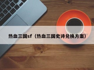 热血三国sf（热血三国史诗兑换方案）