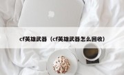 cf英雄武器（cf英雄武器怎么回收）