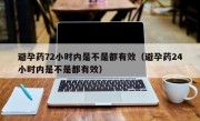 避孕药72小时内是不是都有效（避孕药24小时内是不是都有效）