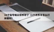 10个信号暗示你怀孕了（1个月怀孕怎么打掉最好）