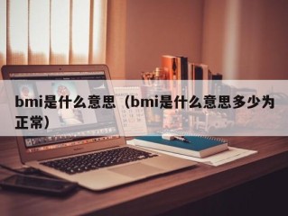 bmi是什么意思（bmi是什么意思多少为正常）