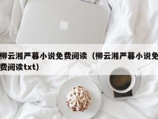 柳云湘严暮小说免费阅读（柳云湘严暮小说免费阅读txt）