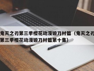 鬼灭之刃第三季樱花动漫锻刀村篇（鬼灭之刃第三季樱花动漫锻刀村篇第十集）