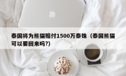 泰国将为熊猫赔付1500万泰铢（泰国熊猫可以要回来吗?）