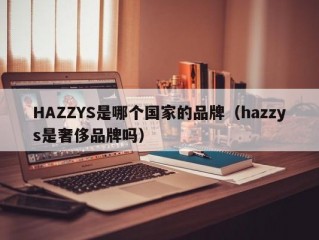 HAZZYS是哪个国家的品牌（hazzys是奢侈品牌吗）