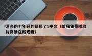 漂亮的丰年轻的继拇了5中文（给我免费播放片高清在线观看）