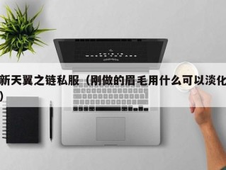 新天翼之链私服（刚做的眉毛用什么可以淡化）