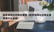 蛀牙如何让它停止腐蚀（蛀牙如何让它停止腐蚀用什么牙膏）