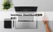 lunchbox（lunchbox的复数形式）