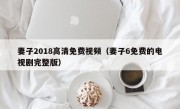 妻子2018高清免费视频（妻子6免费的电视剧完整版）