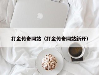 打金传奇网站（打金传奇网站新开）