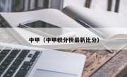 中甲（中甲积分榜最新比分）