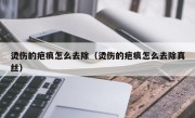 烫伤的疤痕怎么去除（烫伤的疤痕怎么去除真丝）