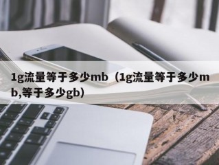 1g流量等于多少mb（1g流量等于多少mb,等于多少gb）