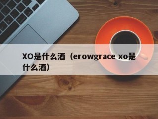 XO是什么酒（erowgrace xo是什么酒）