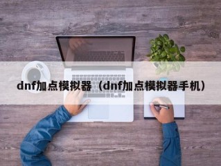 dnf加点模拟器（dnf加点模拟器手机）