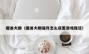 魔兽大脚（魔兽大脚插件怎么设置游戏路径）