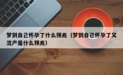 梦到自己怀孕了什么预兆（梦到自己怀孕了又流产是什么预兆）