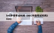 bec中级考试时间（BEC中级考试时间2024）