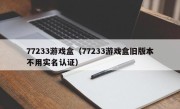 77233游戏盒（77233游戏盒旧版本不用实名认证）