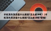 手机发热发烫是什么原因?怎么解决呢?（手机发热发烫是什么原因?怎么解决呢?荣耀）