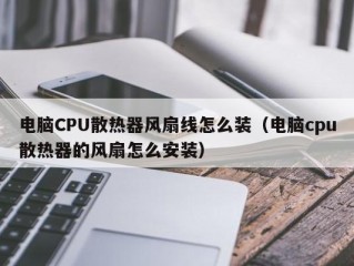 电脑CPU散热器风扇线怎么装（电脑cpu散热器的风扇怎么安装）