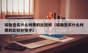 瑜伽垫买什么材质的比较好（瑜伽垫买什么材质的比较好知乎）