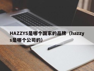 HAZZYS是哪个国家的品牌（hazzys是哪个公司的）