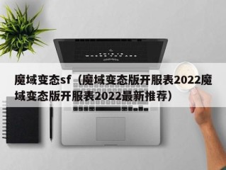 魔域变态sf（魔域变态版开服表2022魔域变态版开服表2022最新推荐）