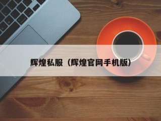 辉煌私服（辉煌官网手机版）