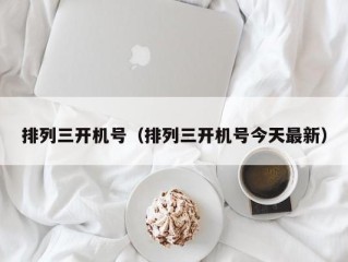 排列三开机号（排列三开机号今天最新）