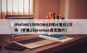 IPHONE15PROMAX预计售价2万块（苹果15promax真实图片）