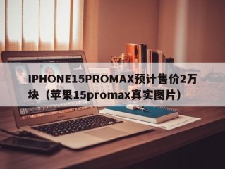 IPHONE15PROMAX预计售价2万块（苹果15promax真实图片）