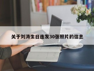 关于刘涛生日连发30张照片的信息